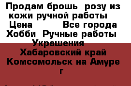 Продам брошь- розу из кожи ручной работы. › Цена ­ 900 - Все города Хобби. Ручные работы » Украшения   . Хабаровский край,Комсомольск-на-Амуре г.